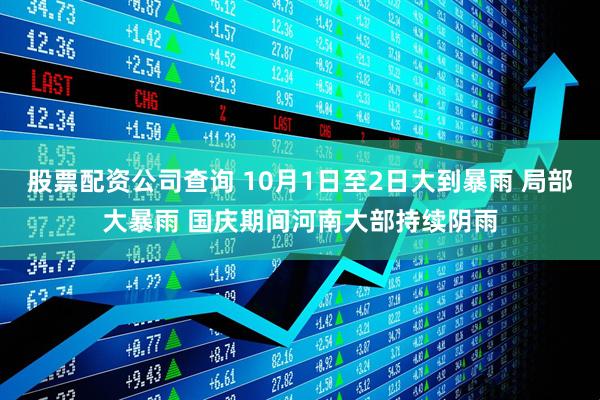 股票配资公司查询 10月1日至2日大到暴雨 局部大暴雨 国庆期间河南大部持续阴雨