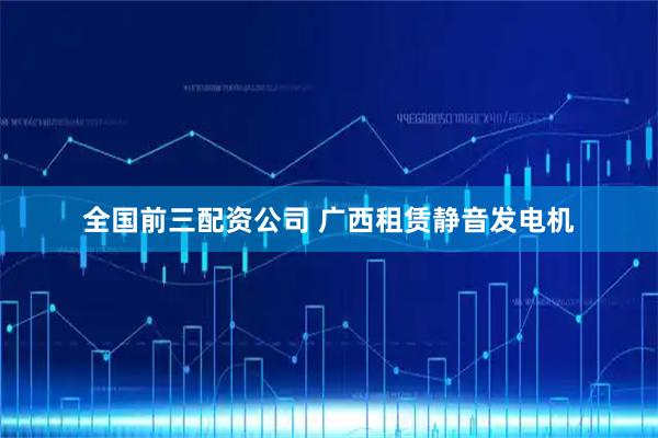 全国前三配资公司 广西租赁静音发电机