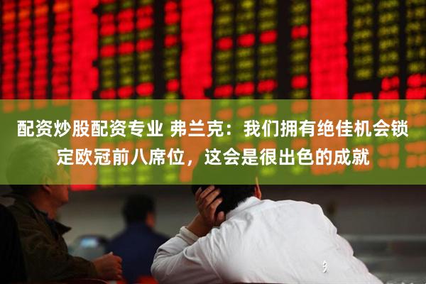 配资炒股配资专业 弗兰克：我们拥有绝佳机会锁定欧冠前八席位，这会是很出色的成就