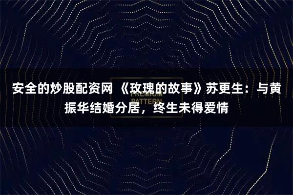 安全的炒股配资网 《玫瑰的故事》苏更生：与黄振华结婚分居，终生未得爱情