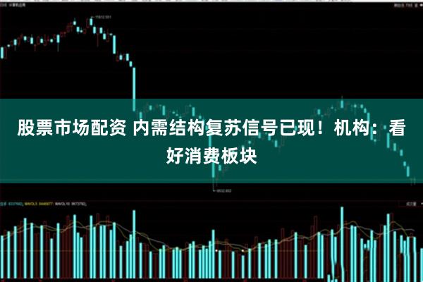 股票市场配资 内需结构复苏信号已现！机构：看好消费板块